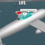 This is a suicide mission ok | LIFE: | image tagged in this is a suicide mission ok | made w/ Imgflip meme maker