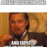 Vine caprio | WHEN YOUR FRIEND SAYS A REALLY DISGUSTING JOKE; AND EXPECTS YOU TO FIND IT FUNNY | image tagged in vine caprio,friends | made w/ Imgflip meme maker