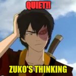 ThinkingZuko | QUIET!! ZUKO'S THINKING | image tagged in thinkingzuko | made w/ Imgflip meme maker