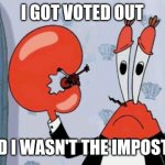 Mr krabs violin | I GOT VOTED OUT; AND I WASN'T THE IMPOSTER | image tagged in mr krabs violin | made w/ Imgflip meme maker
