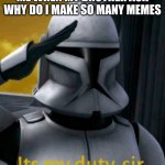 It is my duty, sir | ME WHEN MY BROTHER ASK WHY DO I MAKE SO MANY MEMES | image tagged in it is my duty sir | made w/ Imgflip meme maker