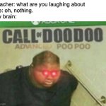 Call of DooDoo | Teacher: what are you laughing about
Me: oh, nothing.
My brain: | image tagged in call of doodoo | made w/ Imgflip meme maker