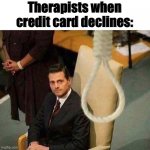 Noose  | Therapists when credit card declines: | image tagged in noose | made w/ Imgflip meme maker