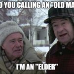 Grumpy old men  | WHO YOU CALLING AN "OLD MAN"? I'M AN "ELDER" | image tagged in grumpy old men | made w/ Imgflip meme maker