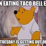 Wuuut Pooh Bear | WHEN EATING TACO BELL EVERY; TACO TUESDAY IS GETTING OUT OF HAND | image tagged in wuuut pooh bear | made w/ Imgflip meme maker