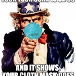 uncle sam i want you to mask n95 covid coronavirus | SOME OF YOU NEVER TOOK YOUR OSHA 10 OR 30; AND IT SHOWS. YOUR CLOTH MASK DOES ABSOLUTELY NOTHING! | image tagged in uncle sam i want you to mask n95 covid coronavirus | made w/ Imgflip meme maker