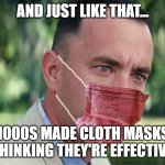 Masked gump | AND JUST LIKE THAT... 1000S MADE CLOTH MASKS THINKING THEY'RE EFFECTIVE | image tagged in masked gump | made w/ Imgflip meme maker