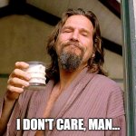 I don't care | I DON'T CARE, MAN... | image tagged in jeff bridges | made w/ Imgflip meme maker