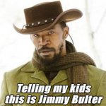 Jimmy Bulter | Telling my kids this is Jimmy Bulter | image tagged in django | made w/ Imgflip meme maker