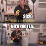 RIP 2020 | 2020; NO UPVOTES: | image tagged in how about a little more,upvotes,2020 sucks | made w/ Imgflip meme maker