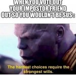 this happened yesterday | WHEN YOU VOTE OUT YOUR IMPOSTOR FRIEND OUT SO YOU WOULDN'T BE SUS : | image tagged in thanos hardest choices,memes | made w/ Imgflip meme maker