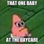 that one baby at the daycare | THAT ONE BABY; AT THE DAYCARE | image tagged in baby patrick | made w/ Imgflip meme maker
