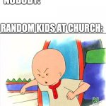 kids at church | NOBODY:; RANDOM KIDS AT CHURCH: | image tagged in angry caillou | made w/ Imgflip meme maker
