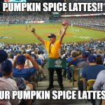 Get your Pumpkin Spice Lattes!! | PUMPKIN SPICE LATTES!! GET YOUR PUMPKIN SPICE LATTES HERE!! | image tagged in stadium vendor guy | made w/ Imgflip meme maker