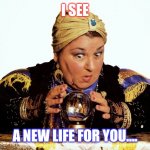 Let me consult my Crystal Ball | I SEE; A NEW LIFE FOR YOU.... | image tagged in let me consult my crystal ball,consultant,internet fortune | made w/ Imgflip meme maker