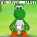 Not mom | WHEN YOUR MOM EXISTS; NO | image tagged in yoshi | made w/ Imgflip meme maker