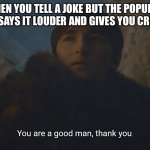 Given credit | WHEN YOU TELL A JOKE BUT THE POPULAR KID SAYS IT LOUDER AND GIVES YOU CREDIT | image tagged in you are a good man thank you | made w/ Imgflip meme maker