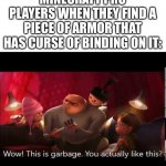 It sucks | MINECRAFT PRO PLAYERS WHEN THEY FIND A PIECE OF ARMOR THAT HAS CURSE OF BINDING ON IT: | image tagged in this is garbage | made w/ Imgflip meme maker