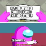 Among us woah this is worthless! | REAL BELIEVABLE PROOF ON WHO THE IMPOSTER IS; CREWMATES; LETS CALL IT A DAY AND SAY HE'S SUS | image tagged in among us woah this is worthless | made w/ Imgflip meme maker