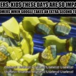 For real though | BOOMERS: KIDS THESE DAYS ARE SO IMPATIENT; ALSO BOOMERS WHEN GOOGLE TAKES AN EXTRA SECOND TO LOAD: | image tagged in useless useless useless | made w/ Imgflip meme maker