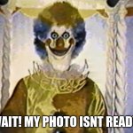 clown | WAIT! MY PHOTO ISNT READY! | image tagged in clown | made w/ Imgflip meme maker