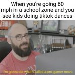 This will probably trigger some people | When you're going 60 mph in a school zone and you see kids doing tiktok dances | image tagged in pro gamer move,memes,dank memes,funny | made w/ Imgflip meme maker