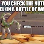 water is made out of water | WHEN  YOU CHECK THE NUTRITION LABEL ON A BOTTLE OF WATER WATER WATER | image tagged in hmm yes the floor here is made out of floor,water,why do tags even exist | made w/ Imgflip meme maker