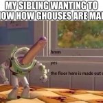hmmm yes | MY SIBLING WANTING TO KNOW HOW GHOUSES ARE MADE: | image tagged in hmmm yes | made w/ Imgflip meme maker