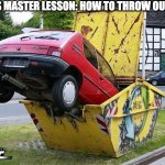 How to throw out a car lol | TODAYS MASTER LESSON: HOW TO THROW OUT A CAR | image tagged in funny car crash | made w/ Imgflip meme maker