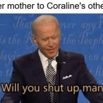 The Beldam | The other mother to Coraline's other father: | image tagged in will you shut up man,coraline,joe biden,movie,scary | made w/ Imgflip meme maker