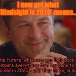 Hindsight is 2020 | I now get what 'Hindsight is 2020' means... In the future, whenever you look back, you will compare everything that happens to you to what you did in 2020 - and that folks, is hindsight! | image tagged in hindsight is 2020 | made w/ Imgflip meme maker