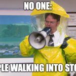 Reality | NO ONE:; PEOPLE WALKING INTO STORES | image tagged in dwight hazmat | made w/ Imgflip meme maker