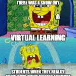 spongebob happy and sad | STUDENTS WHEN THERE WAS A SNOW DAY; VIRTUAL LEARNING; STUDENTS WHEN THEY REALIZE SNOW DAYS DON'T MATTER ANYMORE | image tagged in spongebob happy and sad | made w/ Imgflip meme maker