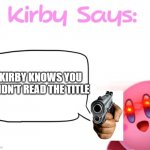 too late | KIRBY KNOWS YOU DIDN'T READ THE TITLE | image tagged in kirby says meme,kirby,memes,gun,title | made w/ Imgflip meme maker