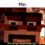 Hol' Up- | Someone: *says Minecraft is trash*; Me: | image tagged in revenge stops playing,memes | made w/ Imgflip meme maker