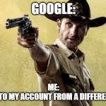 dumbass google | GOOGLE: ME:
SIGNS IN TO MY ACCOUNT FROM A DIFFERENT DEVICE | image tagged in memes,rick grimes | made w/ Imgflip meme maker