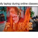 tru tru | My laptop during online classes: | image tagged in it's fire | made w/ Imgflip meme maker