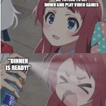 Dinner and gaming | ME TRYING TO SIT DOWN AND PLAY VIDEO GAMES; "DINNER IS READY!" | image tagged in zombieland saga spray meme full | made w/ Imgflip meme maker