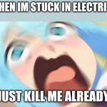 Anime Girl Blur | ME WHEN IM STUCK IN ELECTRISICAL; JUST KILL ME ALREADY | image tagged in anime girl blur | made w/ Imgflip meme maker