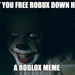 Pennywise 2017 | HEY YOU FREE ROBUX DOWN HERE; A ROBLOX MEME | image tagged in pennywise 2017 | made w/ Imgflip meme maker