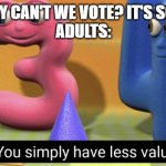You simply have less value | KIDS: WHY CAN'T WE VOTE? IT'S SO UNFAIR!
ADULTS: | image tagged in you simply have less value | made w/ Imgflip meme maker