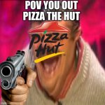 say goodbye | POV YOU OUT PIZZA THE HUT | image tagged in pizza hut | made w/ Imgflip meme maker