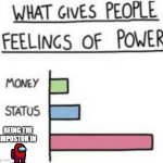 Feelings Of Power | BEING THE IMPOSTOR IN | image tagged in feelings of power | made w/ Imgflip meme maker