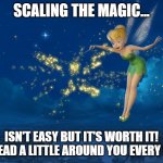 Scaling the Magic! | SCALING THE MAGIC... ISN'T EASY BUT IT'S WORTH IT! SPREAD A LITTLE AROUND YOU EVERY DAY! | image tagged in tinkerbell | made w/ Imgflip meme maker