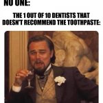 "9 out of 10 dentists recommend this toothpaste" | NO ONE:; THE 1 OUT OF 10 DENTISTS THAT DOESN'T RECOMMEND THE TOOTHPASTE: | image tagged in laughing leo white header,laughing leo,meme,funny | made w/ Imgflip meme maker