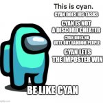 This is Cyan | CYAN DOES HIS TASKS; CYAN IS NOT A DISCORD CHEATER; CYAN DOES NO VOTE OUT RANDOM PEOPLE; CYAN LETS THE IMPOSTER WIN; BE LIKE CYAN | image tagged in this is cyan | made w/ Imgflip meme maker