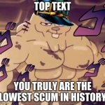 Jotaro Watterson | TOP TEXT; YOU TRULY ARE THE LOWEST SCUM IN HISTORY | image tagged in jotaro watterson | made w/ Imgflip meme maker