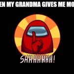 Among Us SHHHHHH | WHEN MY GRANDMA GIVES ME MONEY | image tagged in among us shhhhhh | made w/ Imgflip meme maker