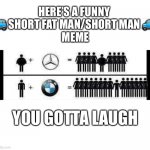 A tale of the short fat man & the short man. | HERE’S A FUNNY 
🚙 SHORT FAT MAN/SHORT MAN 🚙 
MEME; YOU GOTTA LAUGH | image tagged in bmw,mercedes,short,car meme,car memes | made w/ Imgflip meme maker