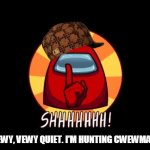 Among Us SHHHHHH | BE VEWY, VEWY QUIET. I'M HUNTING CWEWMATES... | image tagged in among us shhhhhh | made w/ Imgflip meme maker